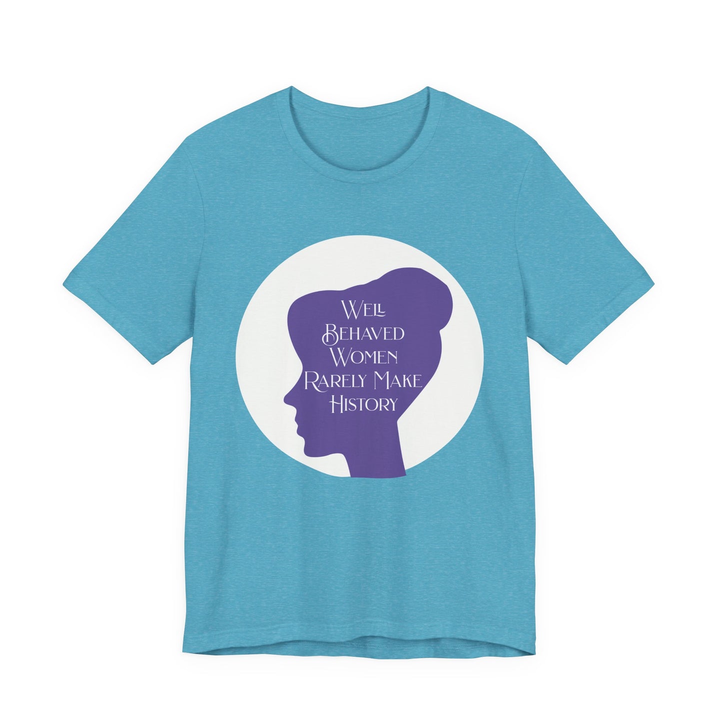Well Behaved Women Rarely Make History T‑Shirt