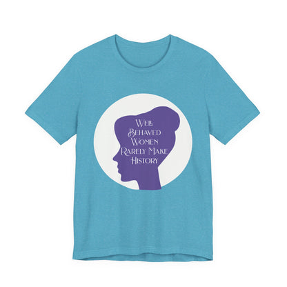 Well Behaved Women Rarely Make History T‑Shirt