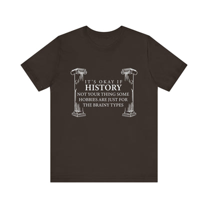 It’s okay if history’s not your thing T-Shirt