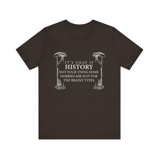 It’s okay if history’s not your thing T-Shirt