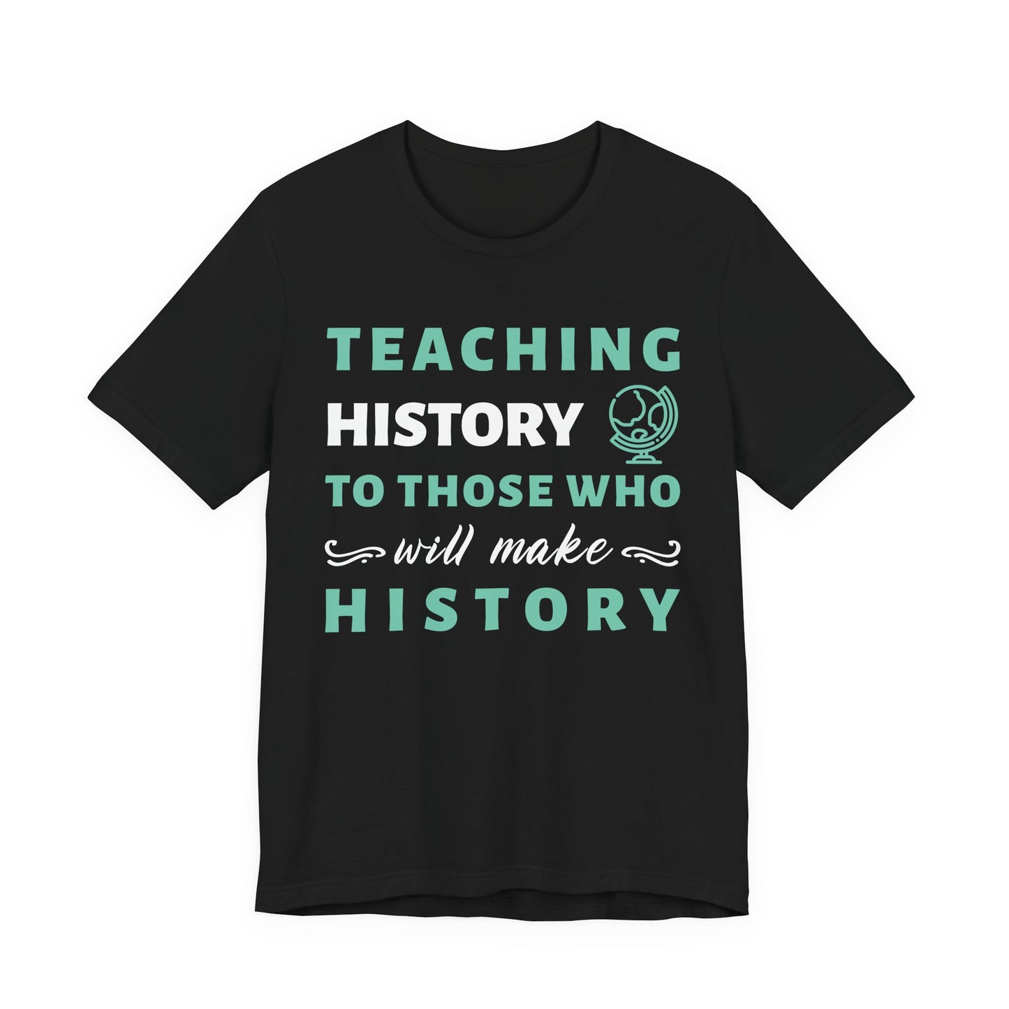 Teaching History To Those Who Will Make History T‑Shirt