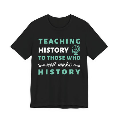 Teaching History To Those Who Will Make History T‑Shirt