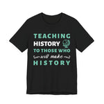 Teaching History To Those Who Will Make History T‑Shirt