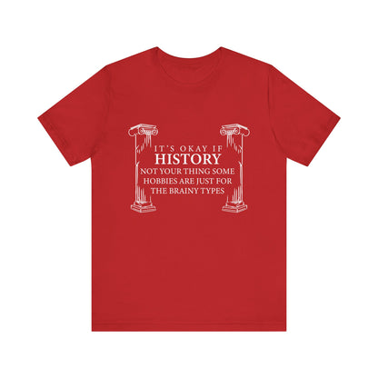 It’s okay if history’s not your thing T-Shirt