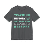 Teaching History To Those Who Will Make History T‑Shirt