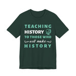 Teaching History To Those Who Will Make History T‑Shirt