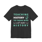 Teaching History To Those Who Will Make History T‑Shirt