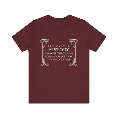 It’s okay if history’s not your thing T-Shirt