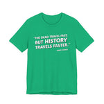The dead travel fast but history T-Shirt