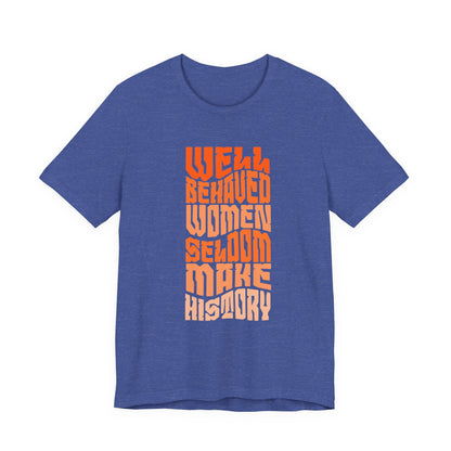 Well behaved women seldom make history T-Shirt
