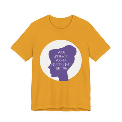 Well Behaved Women Rarely Make History T‑Shirt