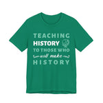 Teaching History To Those Who Will Make History T‑Shirt