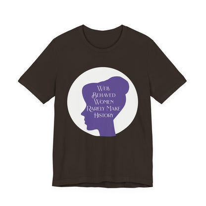 Well Behaved Women Rarely Make History T‑Shirt