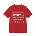 Teaching History To Those Who Will Make History T‑Shirt