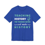 Teaching History To Those Who Will Make History T‑Shirt