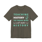Teaching History To Those Who Will Make History T‑Shirt