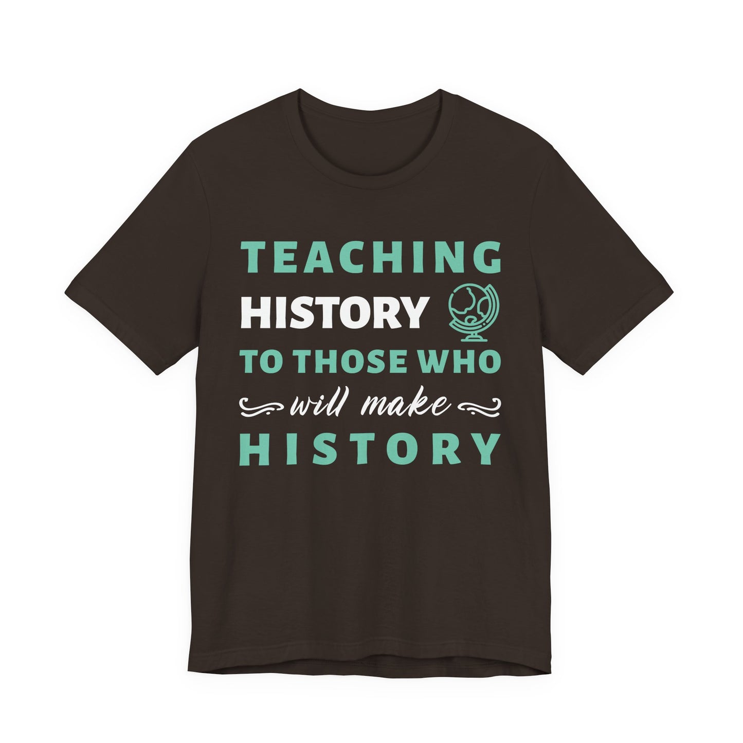 Teaching History To Those Who Will Make History T‑Shirt