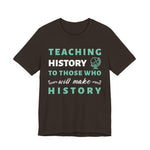 Teaching History To Those Who Will Make History T‑Shirt