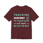 Teaching History To Those Who Will Make History T‑Shirt