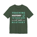 Teaching History To Those Who Will Make History T‑Shirt