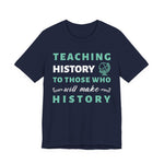 Teaching History To Those Who Will Make History T‑Shirt