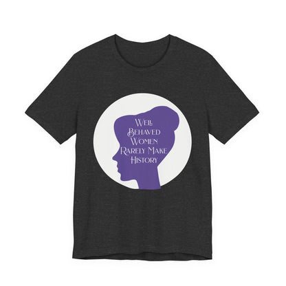 Well Behaved Women Rarely Make History T‑Shirt