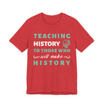 Teaching History To Those Who Will Make History T‑Shirt