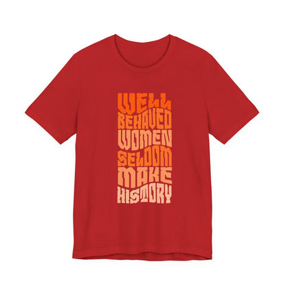 Well behaved women seldom make history T-Shirt