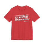The dead travel fast but history T-Shirt